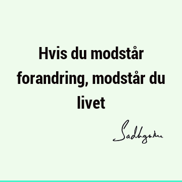 Hvis du modstår forandring, modstår du