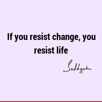 If you resist change, you resist