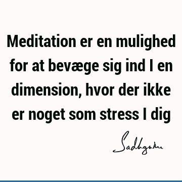 Meditation er en mulighed for at bevæge sig ind i en dimension, hvor der ikke er noget som stress i