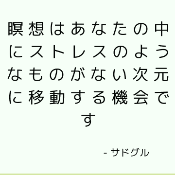 瞑想はあなたの中にストレスのようなものがない次元に移動する機会です