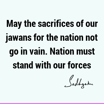 May the sacrifices of our jawans for the nation not go in vain. Nation must stand with our
