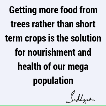 Getting more food from trees rather than short term crops is the solution for nourishment and health of our mega