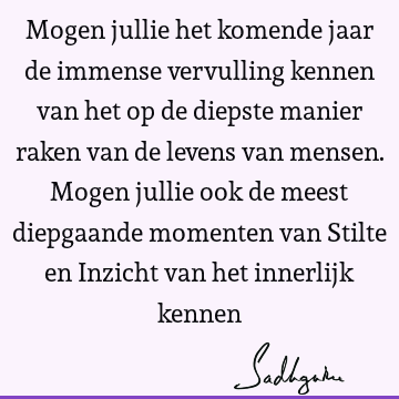 Mogen jullie het komende jaar de immense vervulling kennen van het op de diepste manier raken van de levens van mensen. Mogen jullie ook de meest diepgaande