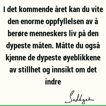 I det kommende året kan du vite den enorme oppfyllelsen av å berøre menneskers liv på den dypeste måten. Måtte du også kjenne de dypeste øyeblikkene av