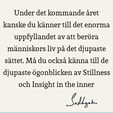 Under det kommande året kanske du känner till det enorma uppfyllandet av att beröra människors liv på det djupaste sättet. Må du också känna till de djupaste ö