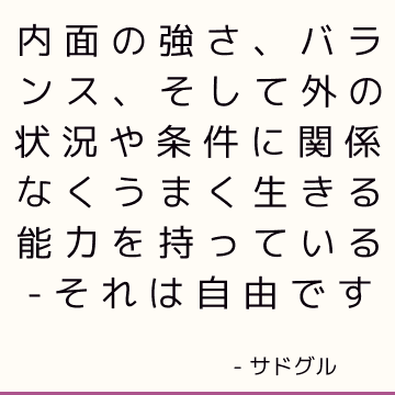 内面の強さ、バランス、そして外の状況や条件に関係なくうまく生きる能力を持っている-それは自由です