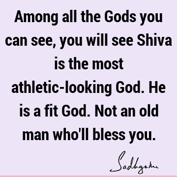 Among all the Gods you can see, you will see Shiva is the most athletic-looking God. He is a fit God. Not an old man who