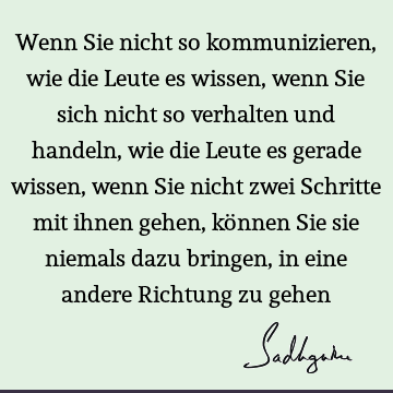 Wenn Sie nicht so kommunizieren, wie die Leute es wissen, wenn Sie sich nicht so verhalten und handeln, wie die Leute es gerade wissen, wenn Sie nicht zwei S