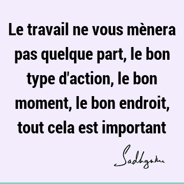 Le travail ne vous mènera pas quelque part, le bon type d