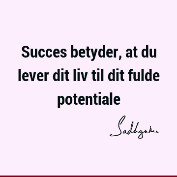 Succes betyder, at du lever dit liv til dit fulde