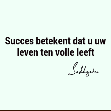 Succes betekent dat u uw leven ten volle