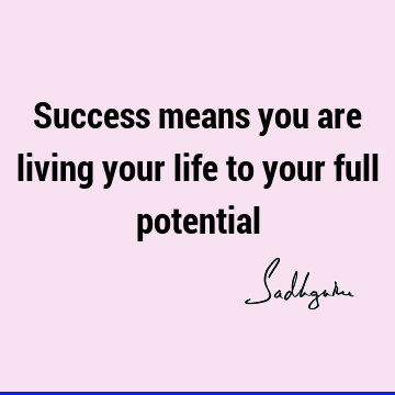 Success means you are living your life to your full