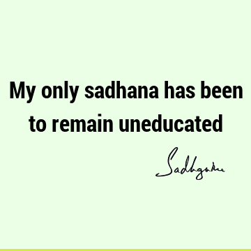 My only sadhana has been to remain