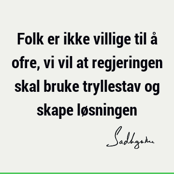 Folk er ikke villige til å ofre, vi vil at regjeringen skal bruke tryllestav og skape lø