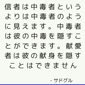 信者は中毒者というよりは中毒者のように見えます。 中毒者は彼の中毒を隠すことができます。 献愛者は彼の献身を隠すことはできません