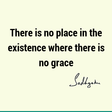 There is no place in the existence where there is no
