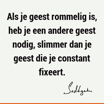 Als je geest rommelig is, heb je een andere geest nodig, slimmer dan je geest die je constant