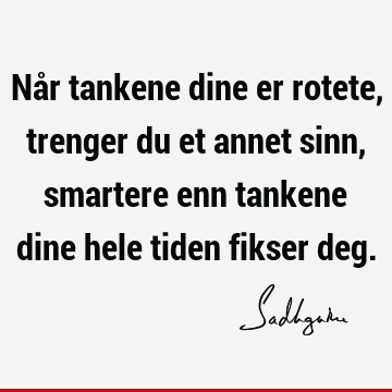 Når tankene dine er rotete, trenger du et annet sinn, smartere enn tankene dine hele tiden fikser