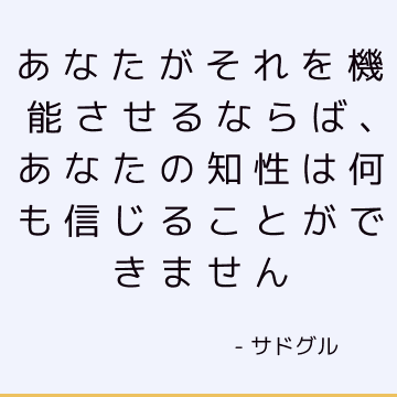 あなたがそれを機能させるならば、あなたの知性は何も信じることができません