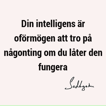 Din intelligens är oförmögen att tro på någonting om du låter den