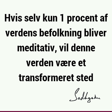 Hvis selv kun 1 procent af verdens befolkning bliver meditativ, vil denne verden være et transformeret