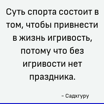 Суть спорта состоит в том, чтобы привнести в жизнь игривость, потому что без игривости нет праздника