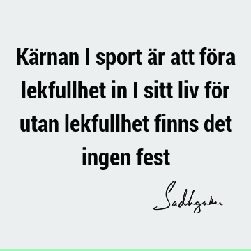 Kärnan i sport är att föra lekfullhet in i sitt liv för utan lekfullhet finns det ingen