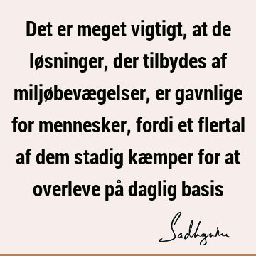 Det er meget vigtigt, at de løsninger, der tilbydes af miljøbevægelser, er gavnlige for mennesker, fordi et flertal af dem stadig kæmper for at overleve på