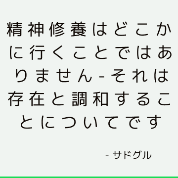 精神修養はどこかに行くことではありません-それは存在と調和することについてです