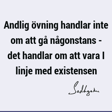 Andlig övning handlar inte om att gå någonstans - det handlar om att vara i linje med