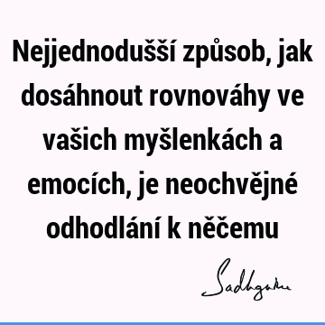 Nejjednodušší způsob, jak dosáhnout rovnováhy ve vašich myšlenkách a emocích, je neochvějné odhodlání k něč