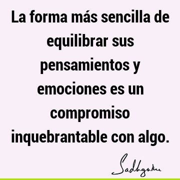 La forma más sencilla de equilibrar sus pensamientos y emociones es un compromiso inquebrantable con