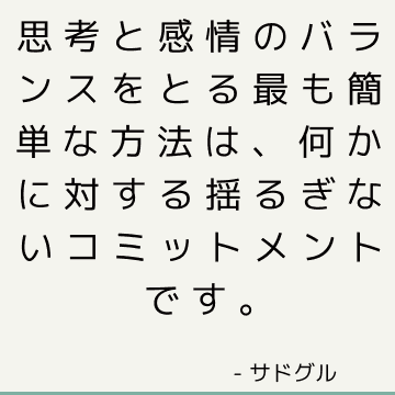 思考と感情のバランスをとる最も簡単な方法は、何かに対する揺るぎないコミットメントです。