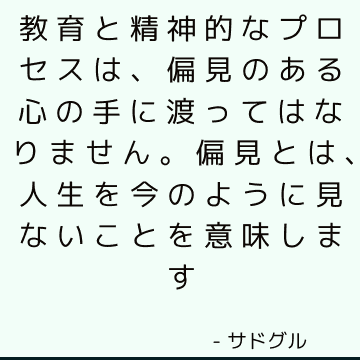 教育と精神的なプロセスは、偏見のある心の手に渡ってはなりません。 偏見とは、人生を今のように見ないことを意味します