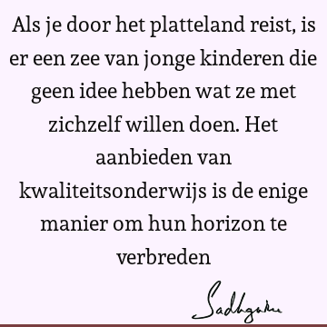 Als je door het platteland reist, is er een zee van jonge kinderen die geen idee hebben wat ze met zichzelf willen doen. Het aanbieden van kwaliteitsonderwijs