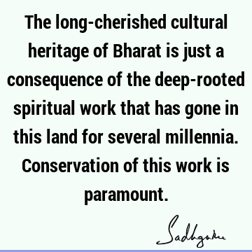 The long-cherished cultural heritage of Bharat is just a consequence of the deep-rooted spiritual work that has gone in this land for several millennia. C