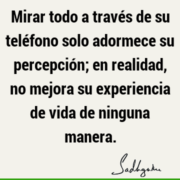 Mirar todo a través de su teléfono solo adormece su percepción; en realidad, no mejora su experiencia de vida de ninguna