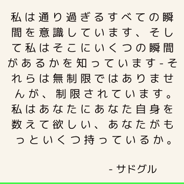 私は通り過ぎるすべての瞬間を意識しています、そして私はそこにいくつの瞬間があるかを知っています-それらは無制限ではありませんが、制限されています。 私はあなたにあなた自身を数えて欲しい、あなたがもっといくつ持っているか。