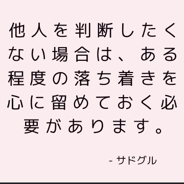 他人を判断したくない場合は、ある程度の落ち着きを心に留めておく必要があります。