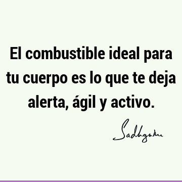 El combustible ideal para tu cuerpo es lo que te deja alerta, ágil y