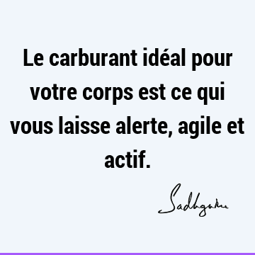 Le carburant idéal pour votre corps est ce qui vous laisse alerte, agile et