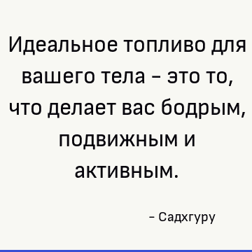 Идеальное топливо для вашего тела - это то, что делает вас бодрым, подвижным и активным