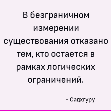 В безграничном измерении существования отказано тем, кто остается в рамках логических ограничений