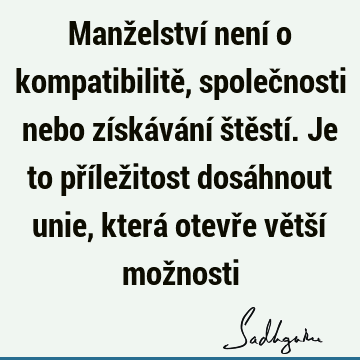 Manželství není o kompatibilitě, společnosti nebo získávání štěstí. Je to příležitost dosáhnout unie, která otevře větší mož