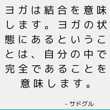 ヨガは結合を意味します。 ヨガの状態にあるということは、自分の中で完全であることを意味します。