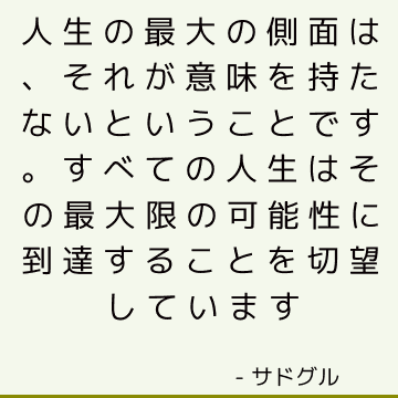 人生の最大の側面は、それが意味を持たないということです。 すべての人生はその最大限の可能性に到達することを切望しています