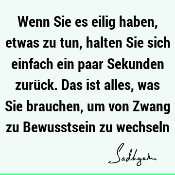 Wenn Sie es eilig haben, etwas zu tun, halten Sie sich einfach ein paar Sekunden zurück. Das ist alles, was Sie brauchen, um von Zwang zu Bewusstsein zu