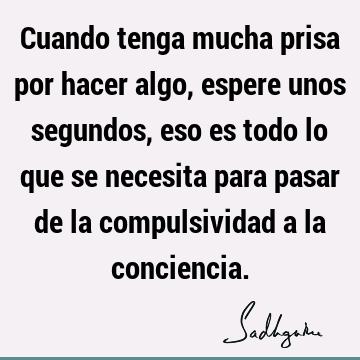 Cuando tenga mucha prisa por hacer algo, espere unos segundos, eso es todo lo que se necesita para pasar de la compulsividad a la