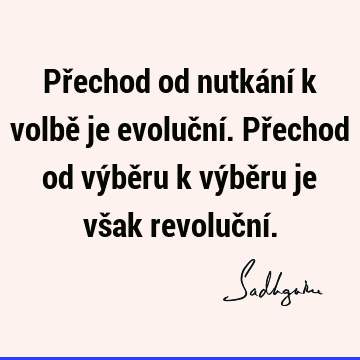 Přechod od nutkání k volbě je evoluční. Přechod od výběru k výběru je však revoluční