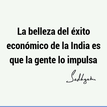 La belleza del éxito económico de la India es que la gente lo